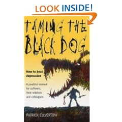 Taming the Black Dog: How to Beat Depression - A Practical Manual for Sufferers, Their Relatives and Colleagues