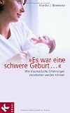 "Es war eine schwere Geburt...": Wie traumatische Erfahrungen verarbeitet werden können