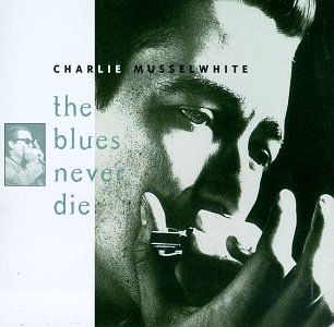Charlie Musselwhite - Blues Never Die