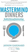 Mastermind Dinners: Build Lifelong Relationships by Connecting Experts, Influencers, and Linchpins