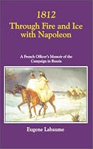 1812 Through Fire and Ice with Napoleon: A French Officer's Memoir of the Campaign in Russia