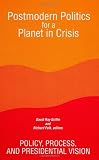 Postmodern Politics for a Planet in Crisis: Policy, Process, and Presidential Vision (S U N Y Series in Constructive Postmodern Thought)