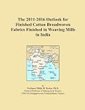The 2011-2016 Outlook for Finished Cotton Broadwoven Fabrics Finished in Weaving Mills in India