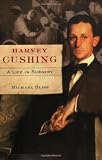 Harvey Cushing: A Life in Surgery