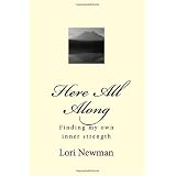 Here All Along: Looking for love everywhere. Finally finding it within...here all along. ~ Lori Newman
