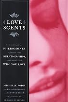 Love Scents: How Your Natural Pheromones Influence Your Relationships, Your Moods, and Who You Love