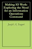 Making IO Work: Exploring the Need for an Information Operations Command