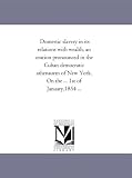 Domestic slavery in its relations with wealth, an oration pronounced in the Cuban democratic athenauem of New York. On the ... 1st of January,1854 ...