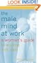 The Male Mind at Work : A Woman's Guide to Working with Men