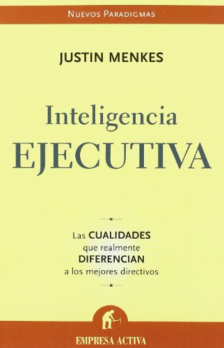 Inteligencia Ejecutiva / Executive Intelligence: Las Cualidades Que Realmente Diferencian a Los Mejores Directivos / What All Great Leaders Have (Spanish Edition)