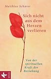 Sich nicht aus dem Herzen verlieren. Von der spirituellen Kraft der Beziehung - Matthias Scharer