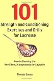  : 101 Strength and Conditioning Exercises and Drills for Lacrosse