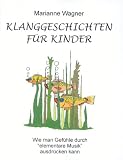 Klanggeschichten f�r Kinder: Wie man Gef�hle durch "elementare Musik" ausdr�cken kann - Marianne Wagner