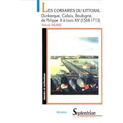 Les Corsaires du littoral : Dunkerque, Calais, Boulogne : de Philippe II �Louis XIV: 1568-1713