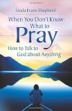 When You Don't Know What to Pray: How to Talk to God about Anything