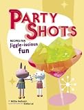 Food and Drink : Party Shots: 50 Recipes for Jiggle-Iscious Fun