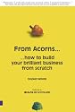 From Acorns... How to Build Your Brilliant Business From Scratch