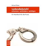 Ladendiebstahl erkennen, verhindern, verfolgen: Ein Handbuch f�r die Praxisvon "Richard Thiess"