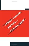 Radical Feminism, Writing, And Critical Agency: From Manifesto To Modern (S U N Y Series in Feminist Criticism and Theory)
