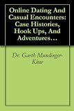 Online Dating And Casual Encounters: Case Histories, Hook Ups, And Adventures In The Era Of The New Sexual Revolution