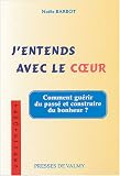 J'entends avec le coeur : Du chemin qui m�ne du coeur de la raison � la raison du coeur