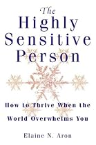 The Highly Sensitive Person: How to Survive and Thrive When the World Overwhelms You