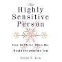The Highly Sensitive Person: How to Surivive and Thrive When the World Overwhelms You