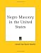 Negro Masonry in the United States (Kessinger Publishing's Rare Mystical Reprints)