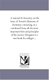 A manual of chemistry, on the basis of Turner's Elements of chemistry; containing, in a condensed form, all the most important facts and principles of ... Designed as a text book for colleges ...