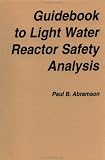 Guidebook to Light Water Reactor Safety Analysis (Proceedings of the International Centre for Heat and Mass Transfer) P. B. Abramson