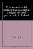 Prisoners of social partnership : a socialist analysis of social partnership in Ireland