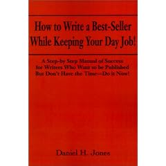 How to Write a Best-Seller While Keeping Your Day Job! A Step-By-Step Manual of Success for Writers Who Want to Be Published But Don't Have the Time
