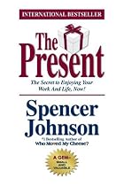 The Present: The Gift That Makes You Happier and More Successful at Work and in Life, Today!