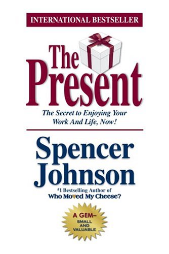 The Present : The Gift That Makes You Happier And More Successful At Work And In Life, Today!