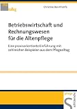 Betriebswirtschaft und Rechnungswesen für die Altenpflege: Eine praxisorientierte Einführung mit zahlreichen Beispielen aus dem Pflegealltag