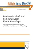 Betriebswirtschaft und Rechnungswesen f�r die Altenpflege: Eine praxisorientierte Einf�hrung mit zahlreichen Beispielen aus dem Pflegealltag
