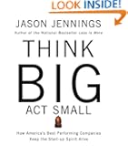 Think Big, Act Small: How Americas Best Performing Companies Keep the Start-up Spirit Alive