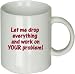 Let Me Drop Everything and Work on Your Problem Red Text on Coffee Cup