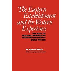 The Eastern Establishment and the Western Experience: The West of Frederic Remington, Theodore Roosevelt, and Owen Wister