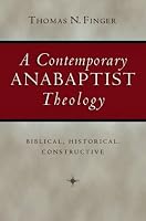 A Contemporary Anabaptist Theology: Biblical, Historical, Constructive