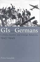 GIs and Germans: Culture, Gender, and Foreign Relations, 1945-1949