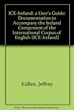 ICE-Ireland : a user's guide : documentation to accompany the Ireland Component of the International Corpus of English (ICE-Ireland)