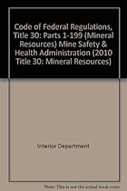 Code of Federal Regulations, Title 30: Parts 1-199 (Mineral Resources) Mine Safety & Health Administration (2010 Title 30: Mineral Resources) Code of Federal Regulations, Title 30: Parts 1-199 (Mineral Resources) Mine Safety & Health Administration (2010 Title 30: Mineral Resources)