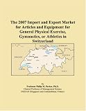 The 2007 Import and Export Market for Articles and Equipment for General Physical Exercise, Gymnastics, or Athletics in Switzerland