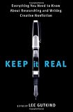 Keep It Real: Everything You Need to Know About Researching and Writing Creative Nonfiction
