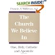The Church We Believe in: One, Holy, Catholic, and Apostolic by Francis A. Sullivan