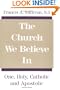 The Church We Believe in: One, Holy, Catholic, and Apostolic