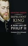 Imprudent king : a new life of Philip II