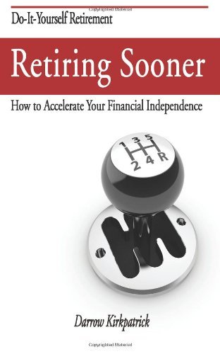 Retiring Sooner: How to Accelerate Your Financial Independence by Darrow Kirkpatrick (19-May-2013) Paperback