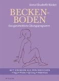 Beckenboden: Das ganzheitliche &Uuml;bungsprogramm - Mit &Uuml;bungen aus den Bereichen Yoga, Pilates, Qi Gong, Feldenkrais - Anna Elisabeth R&ouml;cker
